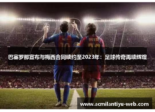 巴塞罗那宣布与梅西合同续约至2023年：足球传奇再续辉煌