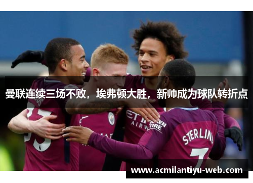 曼联连续三场不败，埃弗顿大胜，新帅成为球队转折点