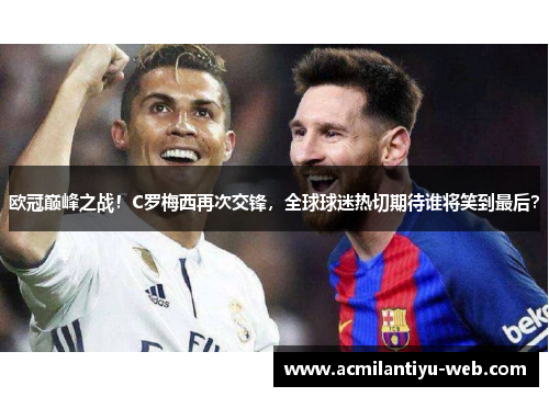 欧冠巅峰之战！C罗梅西再次交锋，全球球迷热切期待谁将笑到最后？