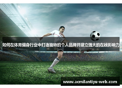 如何在体育健身行业中打造独特的个人品牌并建立强大的在线影响力
