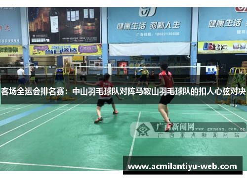 客场全运会排名赛：中山羽毛球队对阵马鞍山羽毛球队的扣人心弦对决