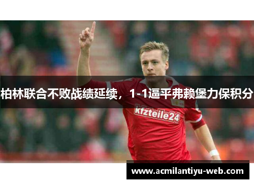 柏林联合不败战绩延续，1-1逼平弗赖堡力保积分