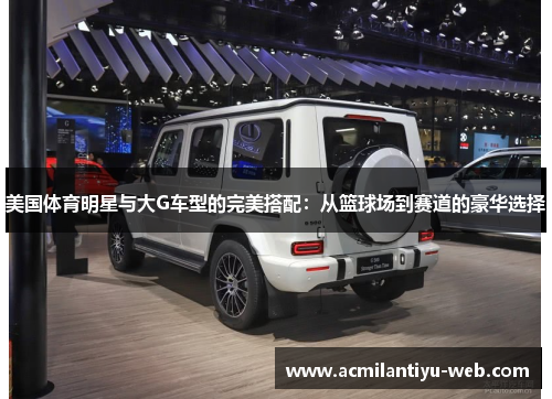 美国体育明星与大G车型的完美搭配：从篮球场到赛道的豪华选择