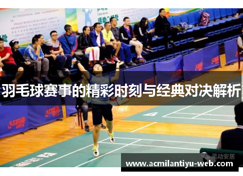 羽毛球赛事的精彩时刻与经典对决解析