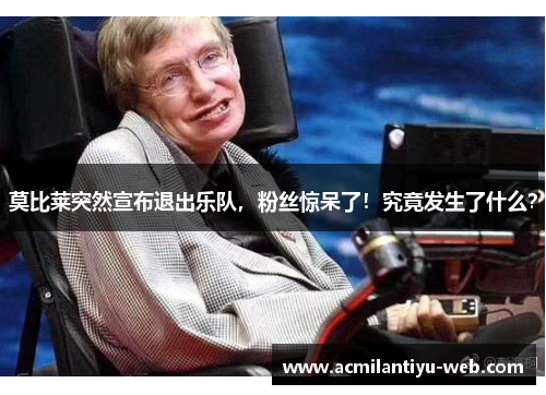 莫比莱突然宣布退出乐队，粉丝惊呆了！究竟发生了什么？
