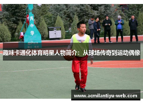 趣味卡通化体育明星人物简介：从球场传奇到运动偶像