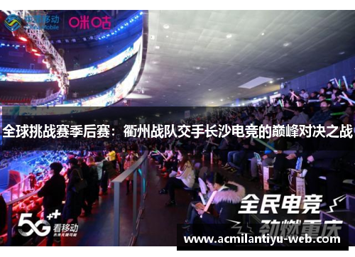 全球挑战赛季后赛：衢州战队交手长沙电竞的巅峰对决之战