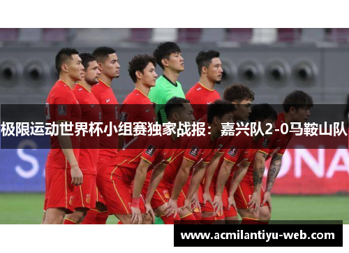 极限运动世界杯小组赛独家战报：嘉兴队2-0马鞍山队