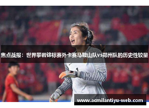 焦点战报：世界攀岩锦标赛外卡赛马鞍山队vs郑州队的历史性较量