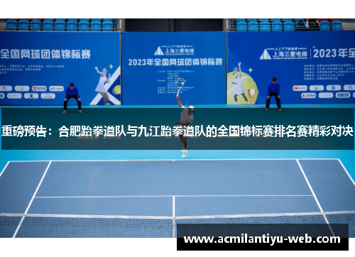 重磅预告：合肥跆拳道队与九江跆拳道队的全国锦标赛排名赛精彩对决